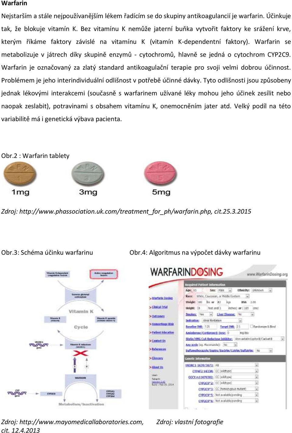 Warfarin se metabolizuje v játrech díky skupině enzymů - cytochromů, hlavně se jedná o cytochrom CYP2C9.