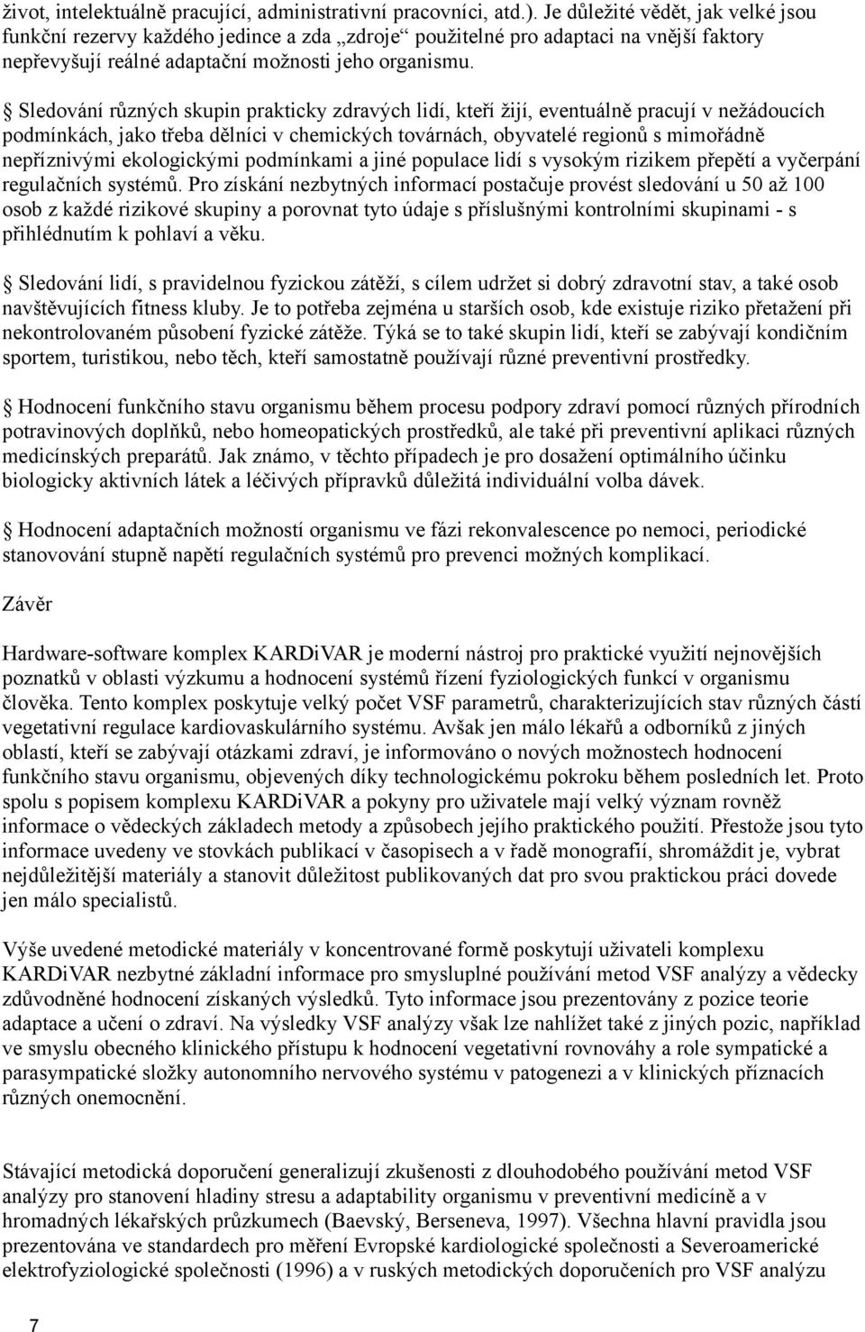 Sledování různých skupin prakticky zdravých lidí, kteří žijí, eventuálně pracují v nežádoucích podmínkách, jako třeba dělníci v chemických továrnách, obyvatelé regionů s mimořádně nepříznivými