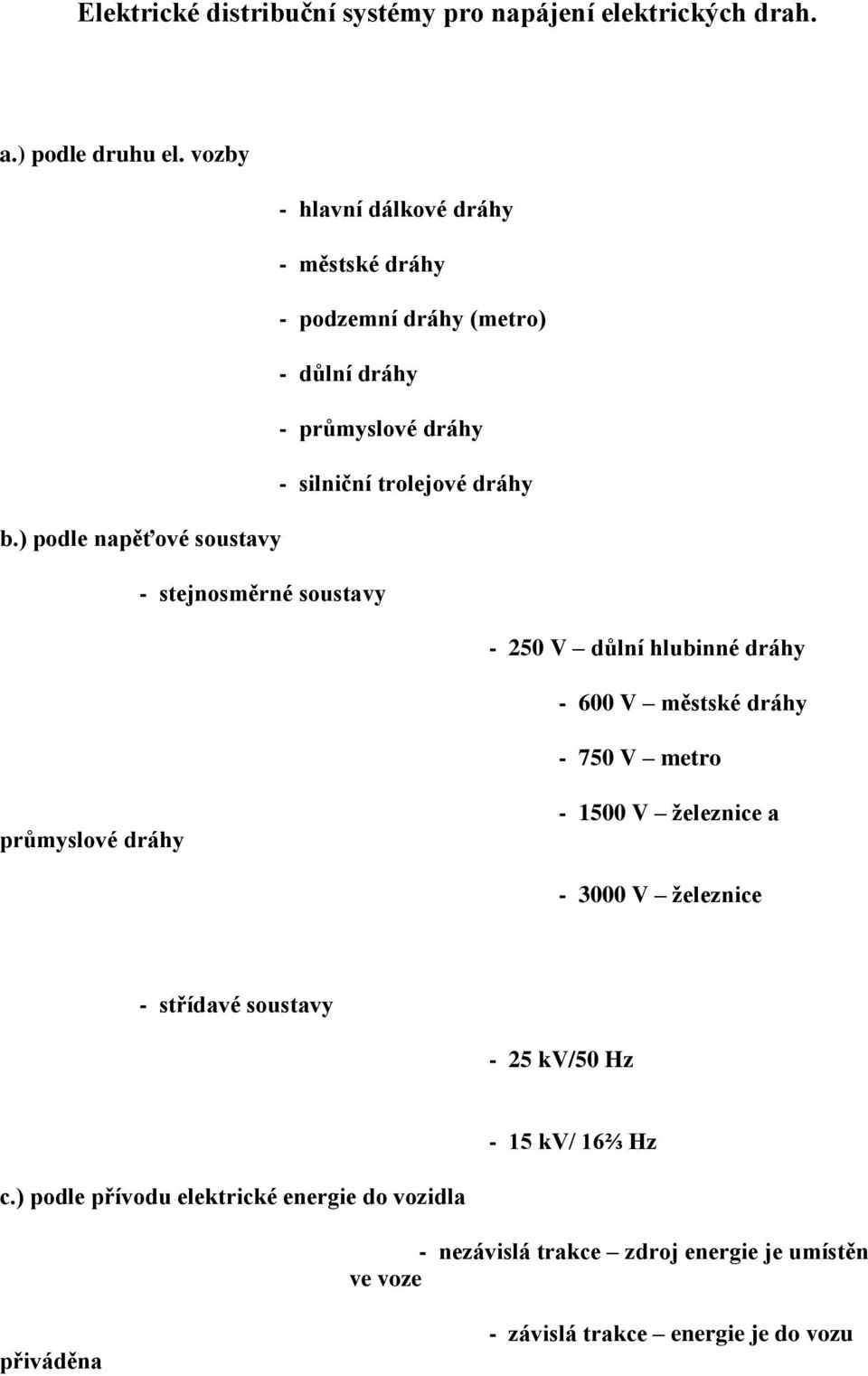 ) podle napěťové soustavy - stejnosměrné soustavy - 250 V důlní hlubinné dráhy - 600 V městské dráhy - 750 V metro průmyslové dráhy - 1500 V