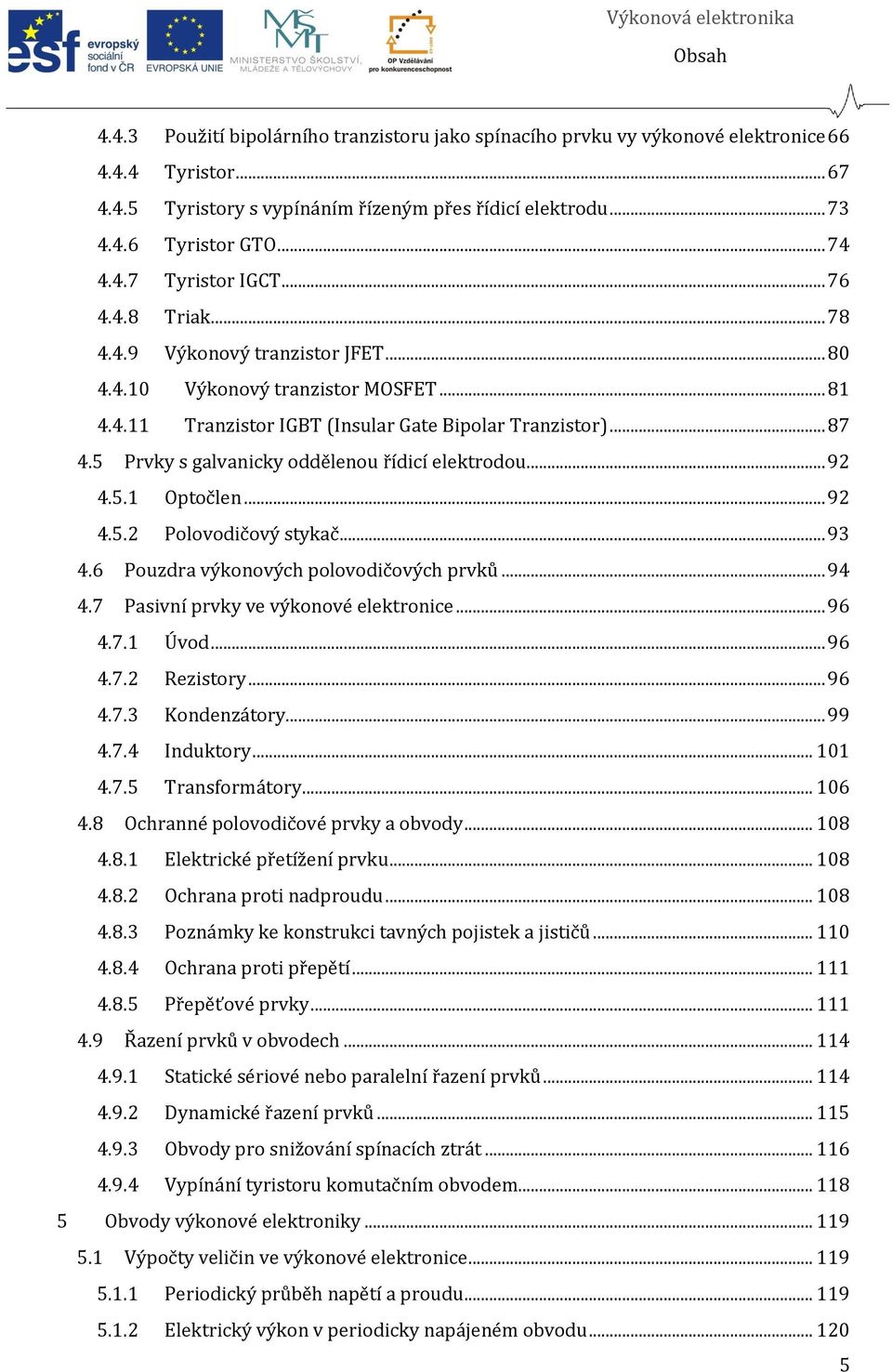5 Prvky s galvanicky oddělenou řídicí elektrodou... 92 4.5.1 Optočlen... 92 4.5.2 Polovodičový stykač... 93 4.6 Pouzdra výkonových polovodičových prvků... 94 4.7 Pasivní prvky ve výkonové elektronice.