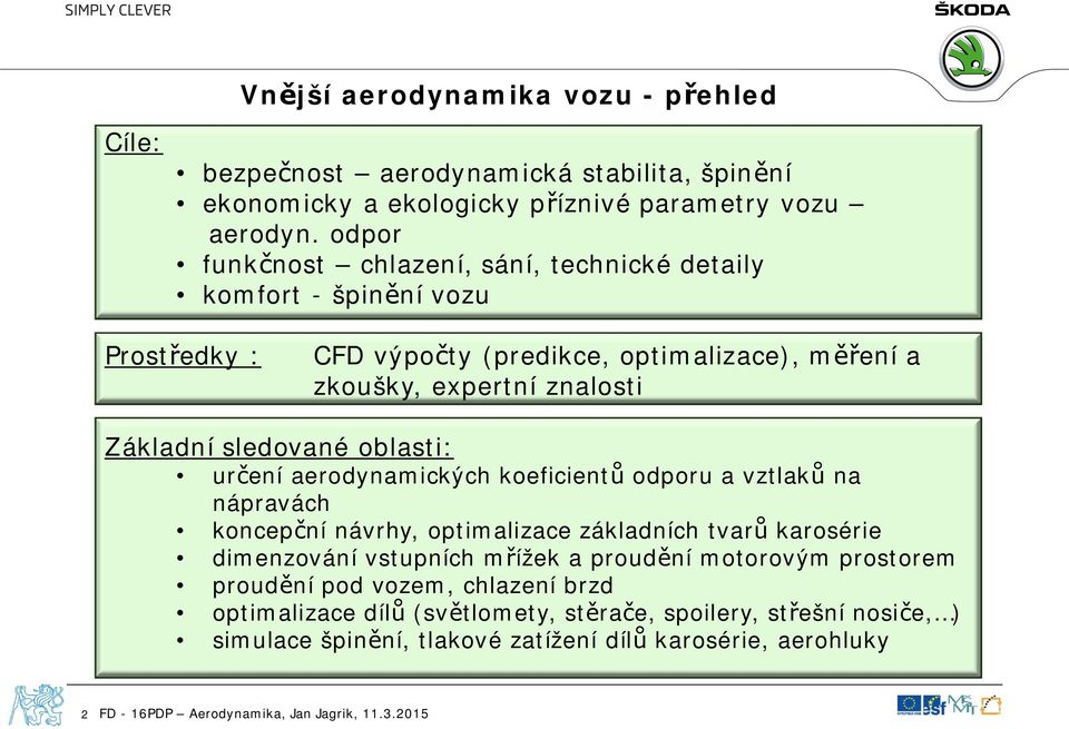 sledované oblasti: určení aerodynamických koeficientů odporu a vztlaků na nápravách koncepční návrhy, optimalizace základních tvarů karosérie dimenzování vstupních