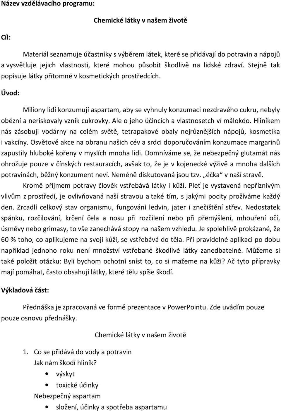 Ale o jeho účincích a vlastnosetch ví málokdo. Hliníkem nás zásobuji vodárny na celém světě, tetrapakové obaly nejrůznějších nápojů, kosmetika i vakcíny.