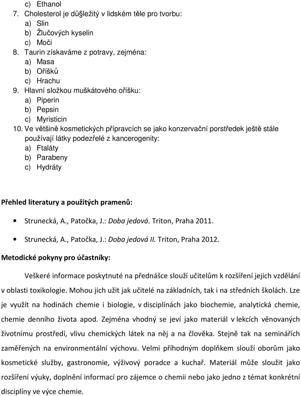 Ve většině kosmetických přípravcích se jako konzervační porstředek ještě stále používají látky podezřelé z kancerogenity: a) Ftaláty b) Parabeny c) Hydráty Přehled literatury a použitých pramenů: