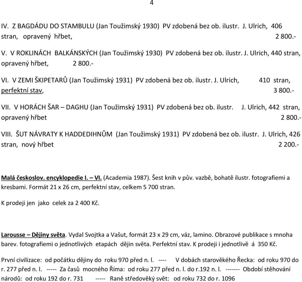 - VIII. ŠUT NÁVRATY K HADDEDIHNŮM (Jan Toužimský 1931) PV zdobená bez ob. ilustr. J. Ulrich, 426 stran, nový hřbet 2 200.- Malá českoslov. encyklopedie I. VI. (Academia 1987). Šest knih v pův.