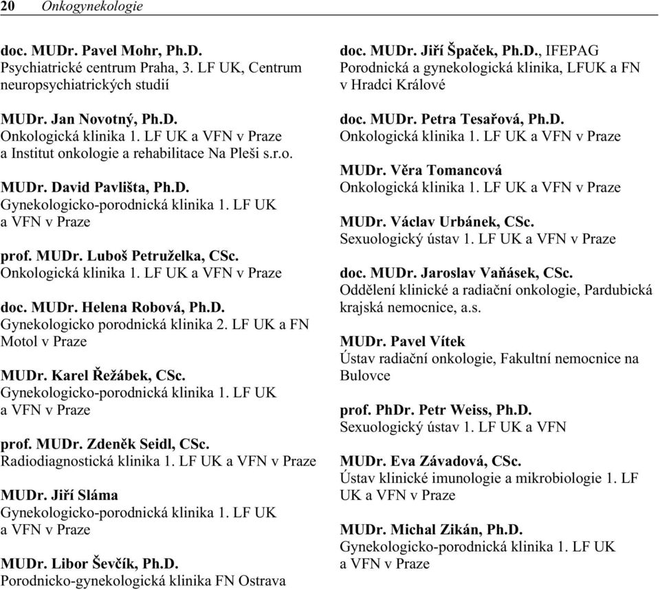 Onkologická klinika 1. LF UK a VFN v Praze doc. MUDr. Helena Robová, Ph.D. Gynekologicko porodnická klinika 2. LF UK a FN Motol v Praze MUDr. Karel Øežábek, CSc. Gynekologicko-porodnická klinika 1.