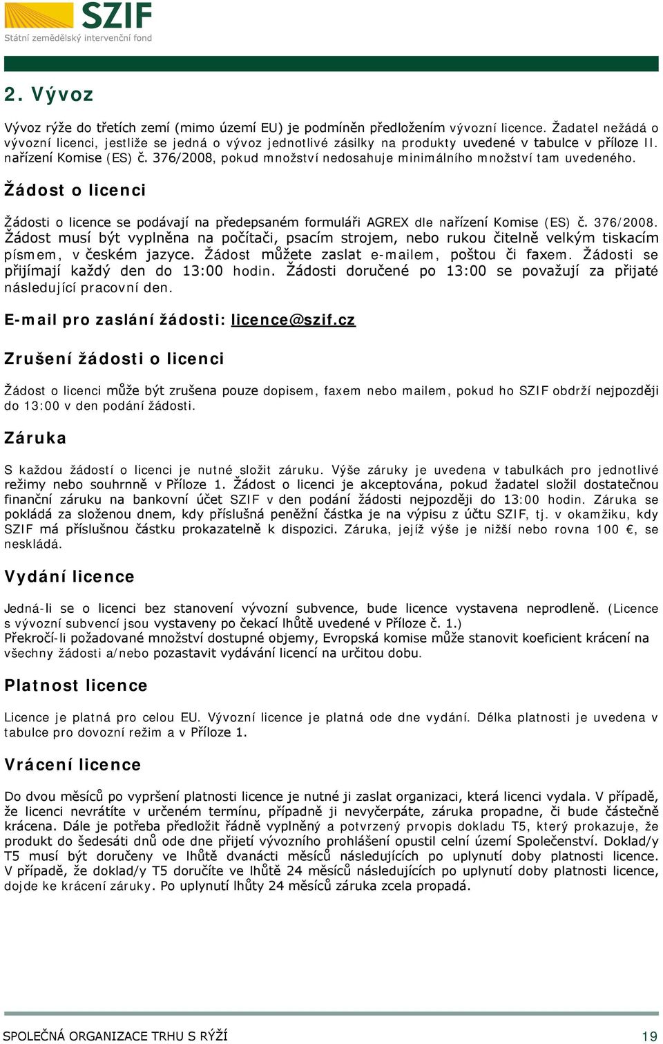 376/2008, pokud množství nedosahuje minimálního množství tam uvedeného. Žádost o licenci Žádosti o licence se podávají na předepsaném formuláři AGREX dle nařízení Komise (ES) č. 376/2008.