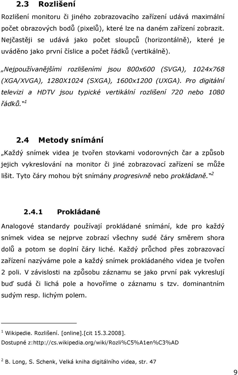 Nejpoužívanějšími rozlišeními jsou 800x600 (SVGA), 1024x768 (XGA/XVGA), 1280X1024 (SXGA), 1600x1200 (UXGA). Pro digitální televizi a HDTV jsou typické vertikální rozlišení 720 nebo 1080 řádků. 1 2.