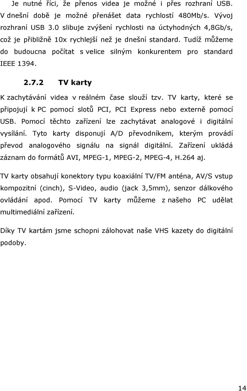 2 TV karty K zachytávání videa v reálném čase slouží tzv. TV karty, které se připojují k PC pomocí slotů PCI, PCI Express nebo externě pomocí USB.