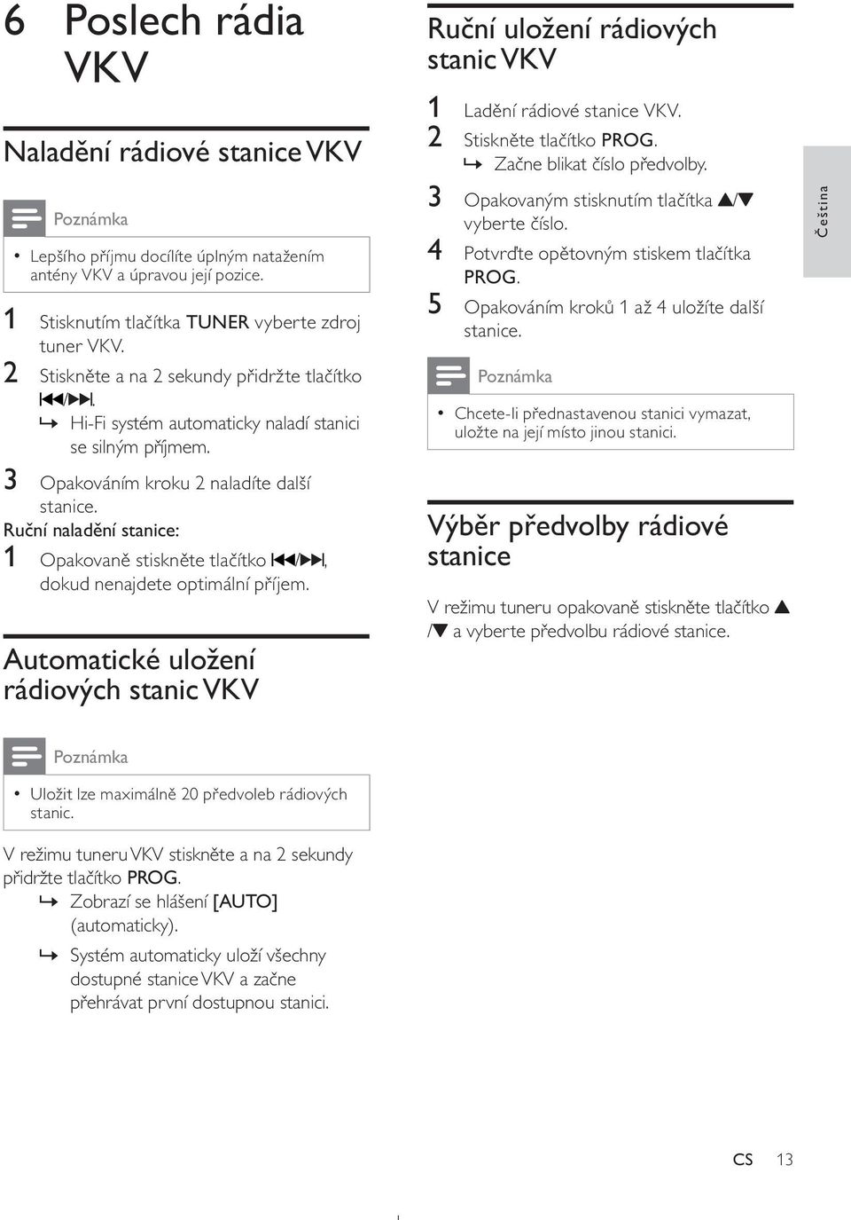 Ruční naladění stanice: 1 Opakovaně stiskněte tlačítko /, dokud nenajdete optimální příjem. Automatické uložení rádiových stanic VKV Ruční uložení rádiových stanic VKV 1 Ladění rádiové stanice VKV.