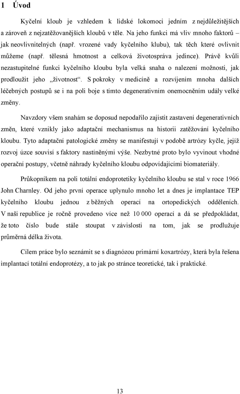 Právě kvůli nezastupitelné funkci kyčelního kloubu byla velká snaha o nalezení možnosti, jak prodloužit jeho životnost.