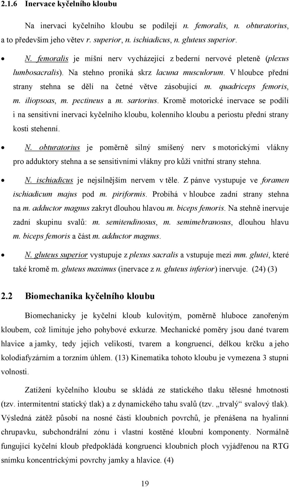 Kromě motorické inervace se podílí i na sensitivní inervaci kyčelního kloubu, kolenního kloubu a periostu přední strany kosti stehenní. N.