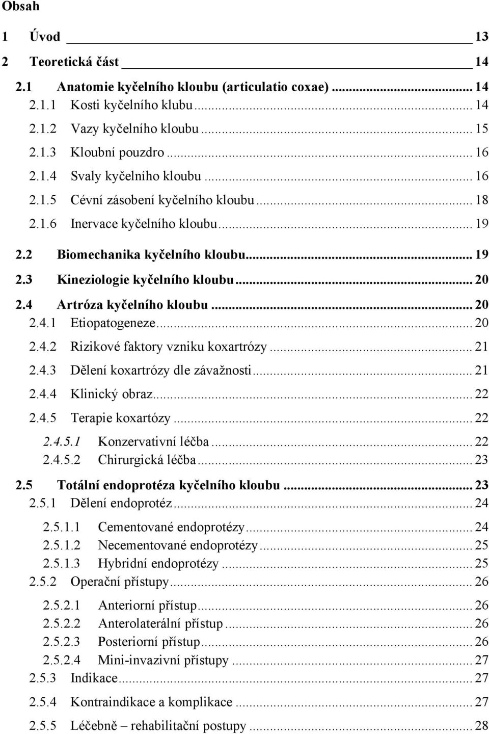 .. 20 2.4.1 Etiopatogeneze... 20 2.4.2 Rizikové faktory vzniku koxartrózy... 21 2.4.3 Dělení koxartrózy dle závažnosti... 21 2.4.4 Klinický obraz... 22 2.4.5 Terapie koxartózy... 22 2.4.5.1 Konzervativní léčba.