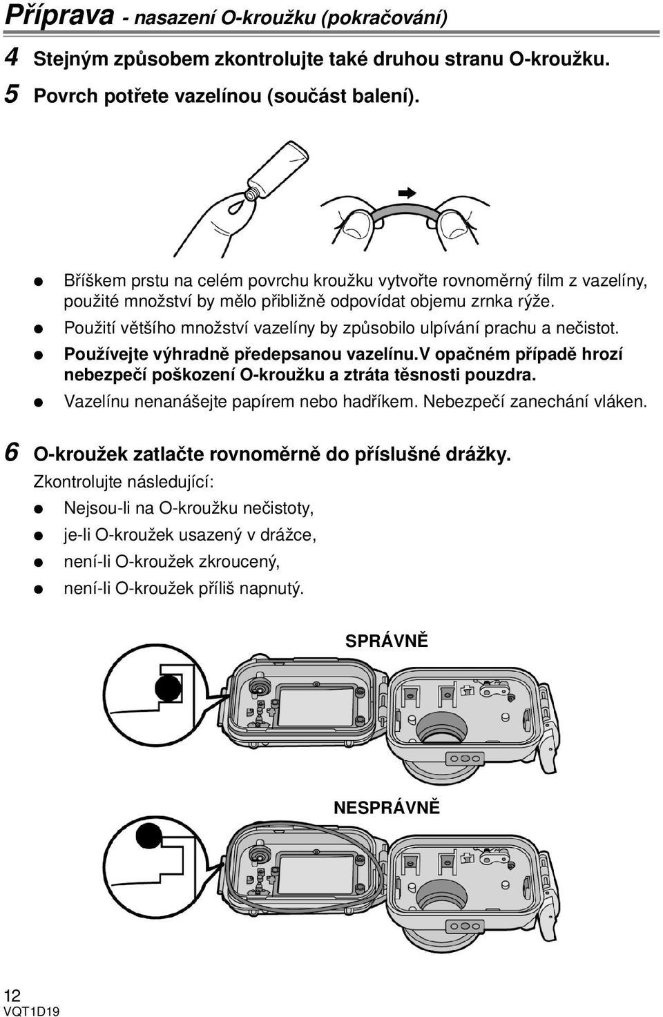 Použití většího množství vazelíny by způsobilo ulpívání prachu a nečistot. Používejte výhradně předepsanou vazelínu.v opačném případě hrozí nebezpečí poškození O-kroužku a ztráta těsnosti pouzdra.