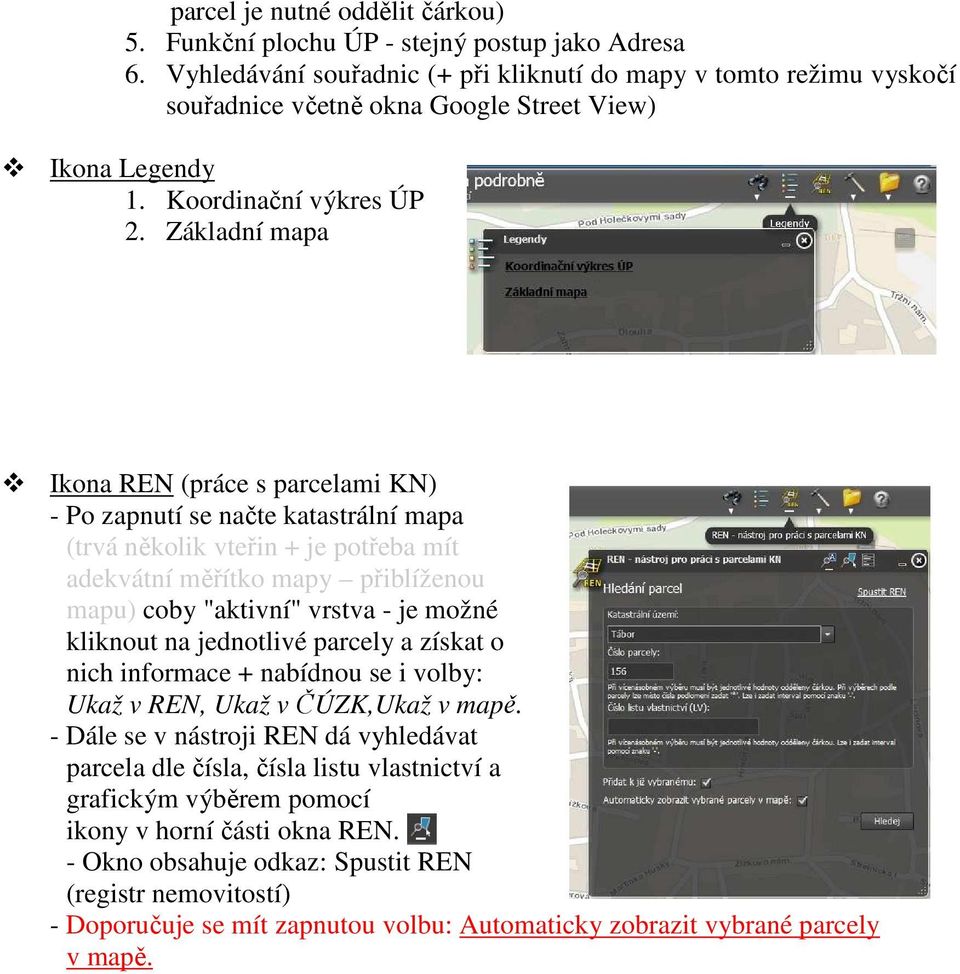 Základní mapa Ikona REN (práce s parcelami KN) - Po zapnutí se načte katastrální mapa (trvá několik vteřin + je potřeba mít adekvátní měřítko mapy přiblíženou mapu) coby "aktivní" vrstva - je možné