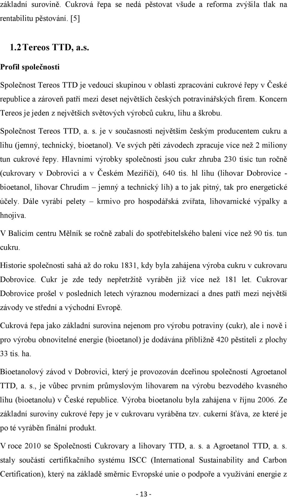 Ve svých pěti závodech zpracuje více než 2 miliony tun cukrové řepy. Hlavními výrobky společnosti jsou cukr zhruba 230 tisíc tun ročně (cukrovary v Dobrovici a v Českém Meziříčí), 640 tis.