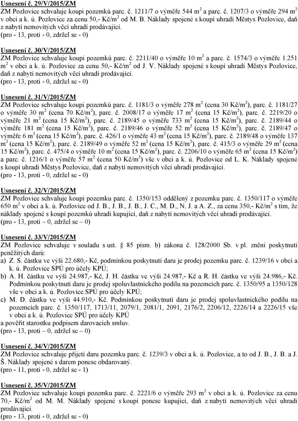 251 m 2 v obci a k. ú. Pozlovice za cenu 50,- Kč/m 2 od J. V. Náklady spojené s koupí uhradí Městys Pozlovice, Usnesení č. 31/V/2015/ZM ZM Pozlovice schvaluje koupi pozemků parc. č. 1181/3 o výměře 278 m 2 (cena 30 Kč/m 2 ), parc.