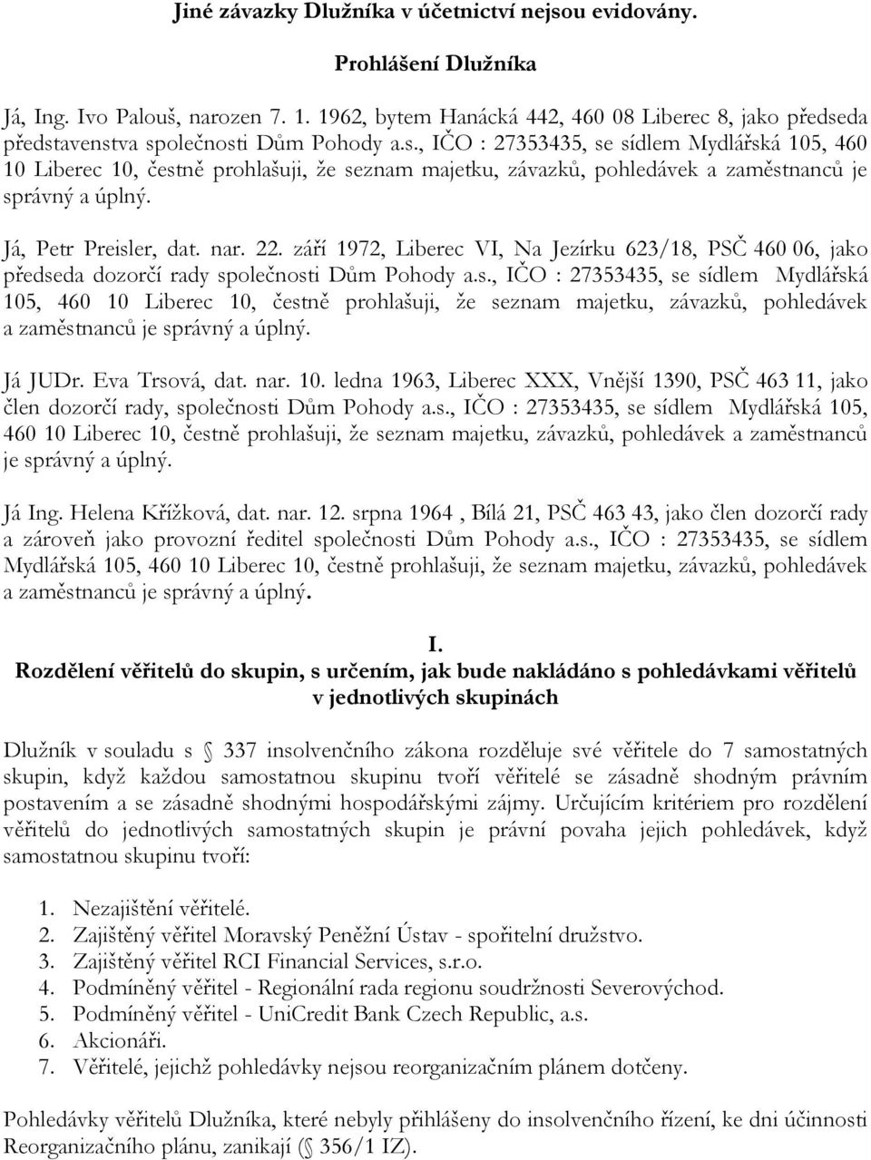 da představenstva společnosti Dům Pohody a.s., IČO : 27353435, se sídlem Mydlářská 105, 460 10 Liberec 10, čestně prohlašuji, že seznam majetku, závazků, pohledávek a zaměstnanců je správný a úplný.