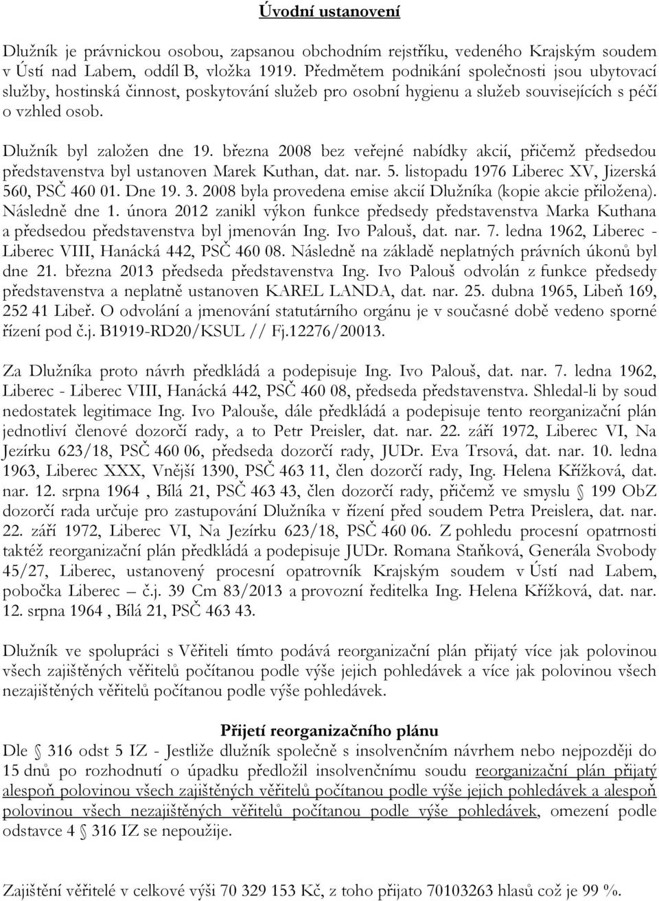 března 2008 bez veřejné nabídky akcií, přičemž předsedou představenstva byl ustanoven Marek Kuthan, dat. nar. 5. listopadu 1976 Liberec XV, Jizerská 560, PSČ 460 01. Dne 19. 3.