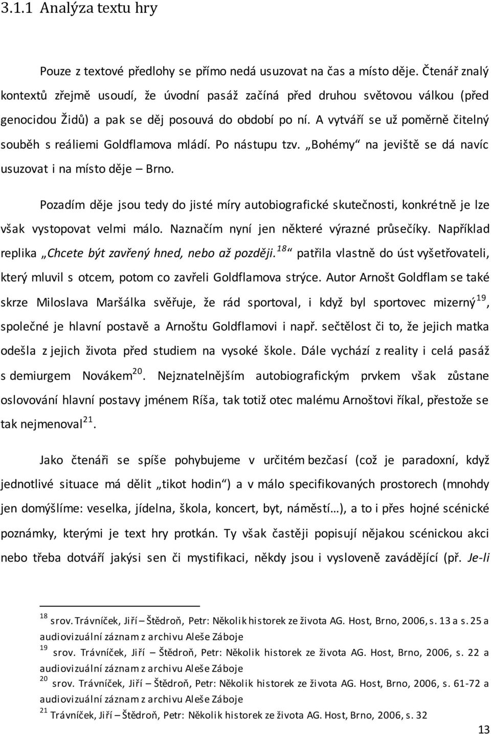 A vytváří se už poměrně čitelný souběh s reáliemi Goldflamova mládí. Po nástupu tzv. Bohémy na jeviště se dá navíc usuzovat i na místo děje Brno.