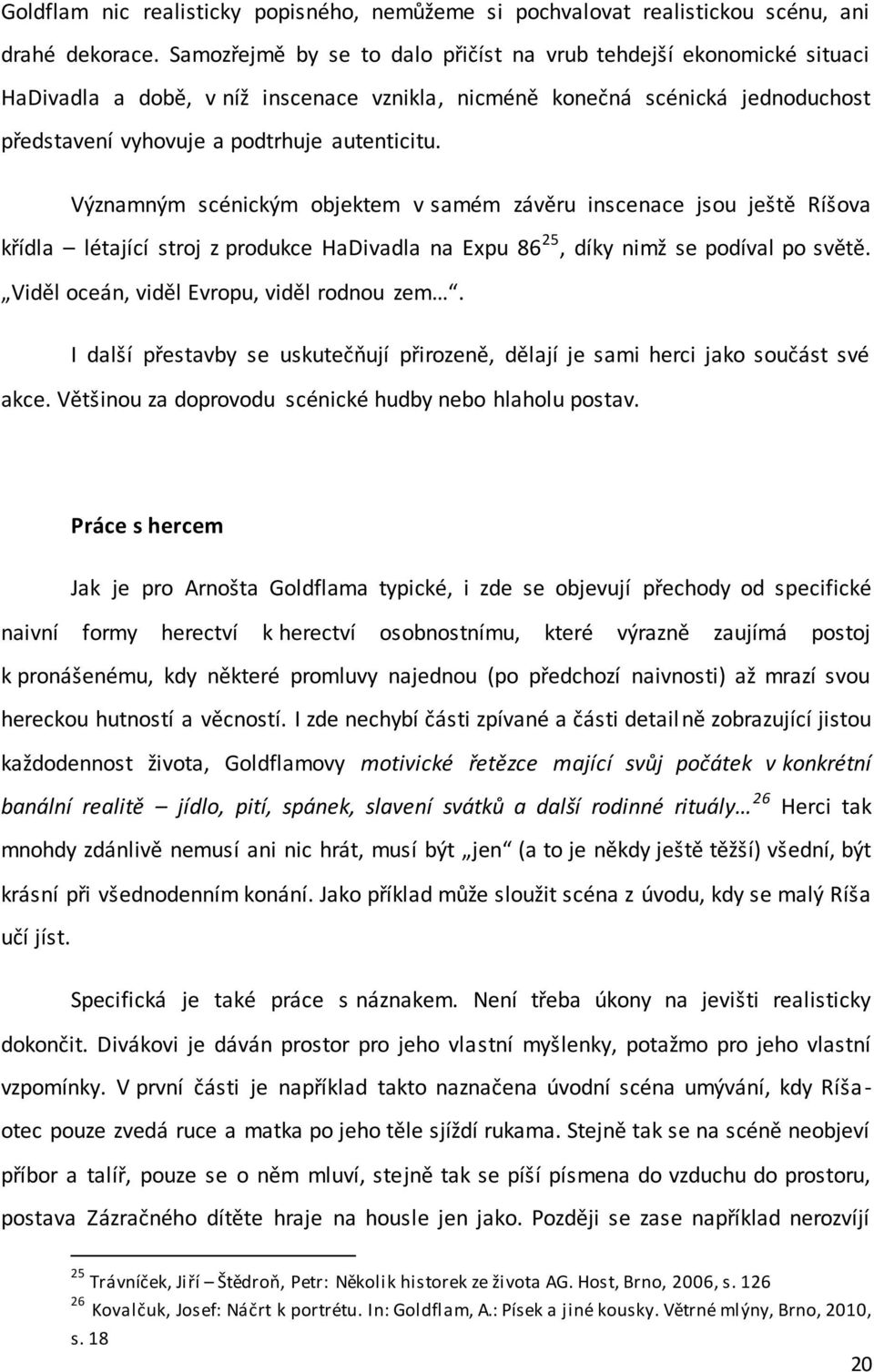 Významným scénickým objektem v samém závěru inscenace jsou ještě Ríšova křídla létající stroj z produkce HaDivadla na Expu 86 25, díky nimž se podíval po světě.