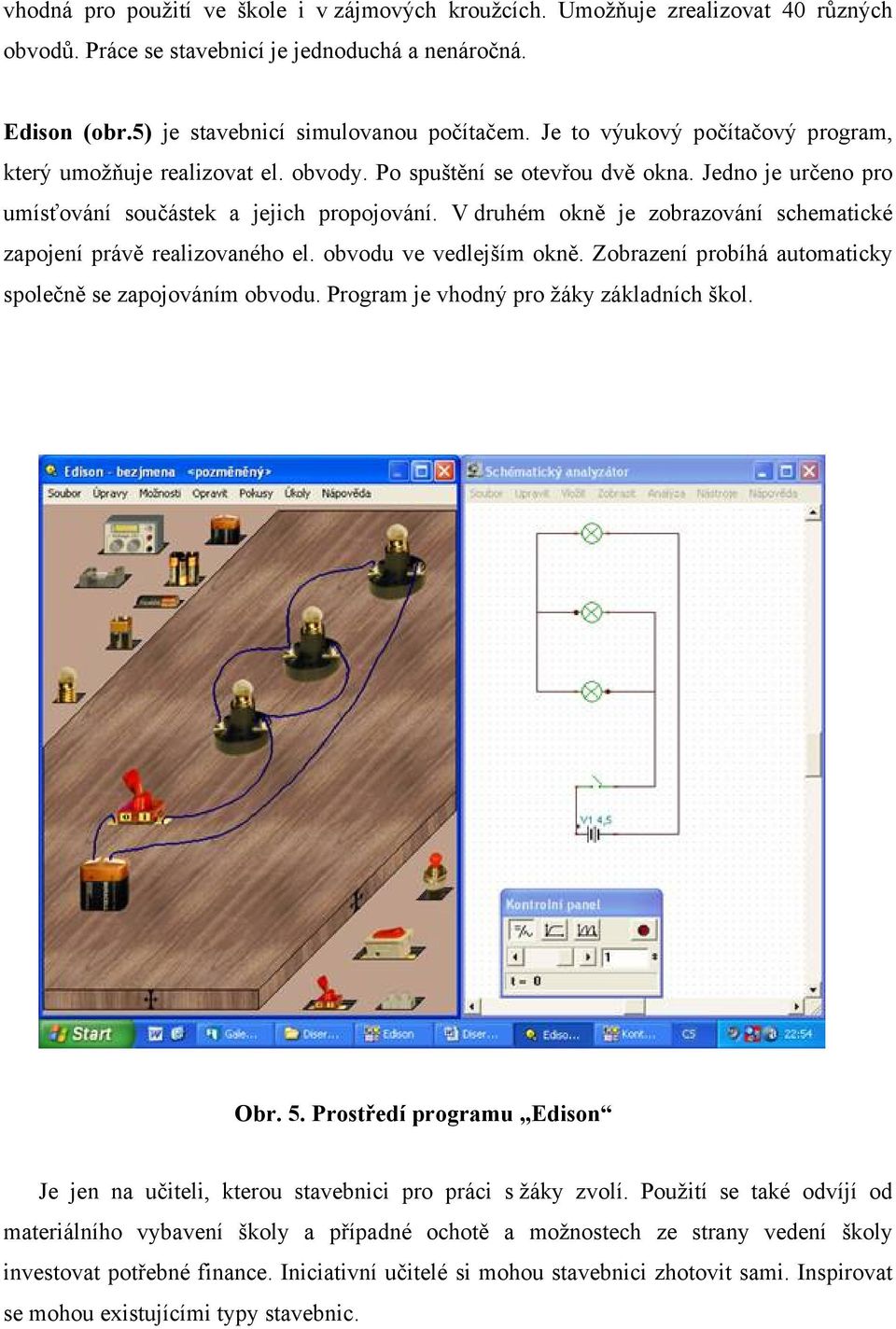 V druhém okně je zobrazování schematické zapojení právě realizovaného el. obvodu ve vedlejším okně. Zobrazení probíhá automaticky společně se zapojováním obvodu.