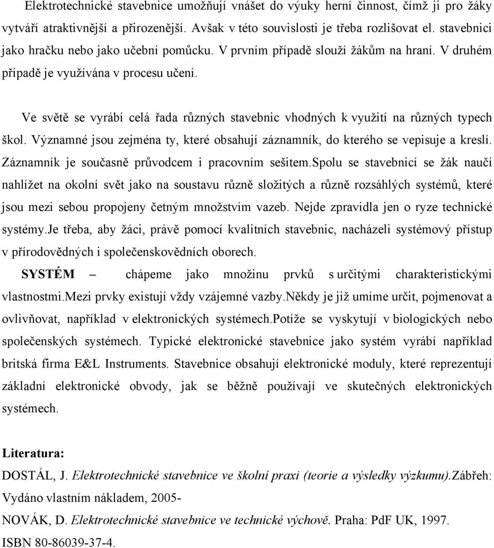 Ve světě se vyrábí celá řada různých stavebnic vhodných k využití na různých typech škol. Významné jsou zejména ty, které obsahují záznamník, do kterého se vepisuje a kreslí.