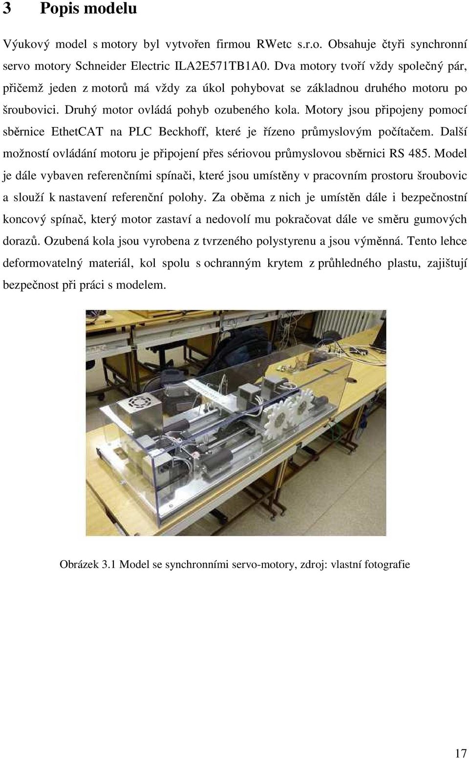 Motory jsou připojeny pomocí sběrnice EthetCAT na PLC Beckhoff, které je řízeno průmyslovým počítačem. Další možností ovládání motoru je připojení přes sériovou průmyslovou sběrnici RS 485.