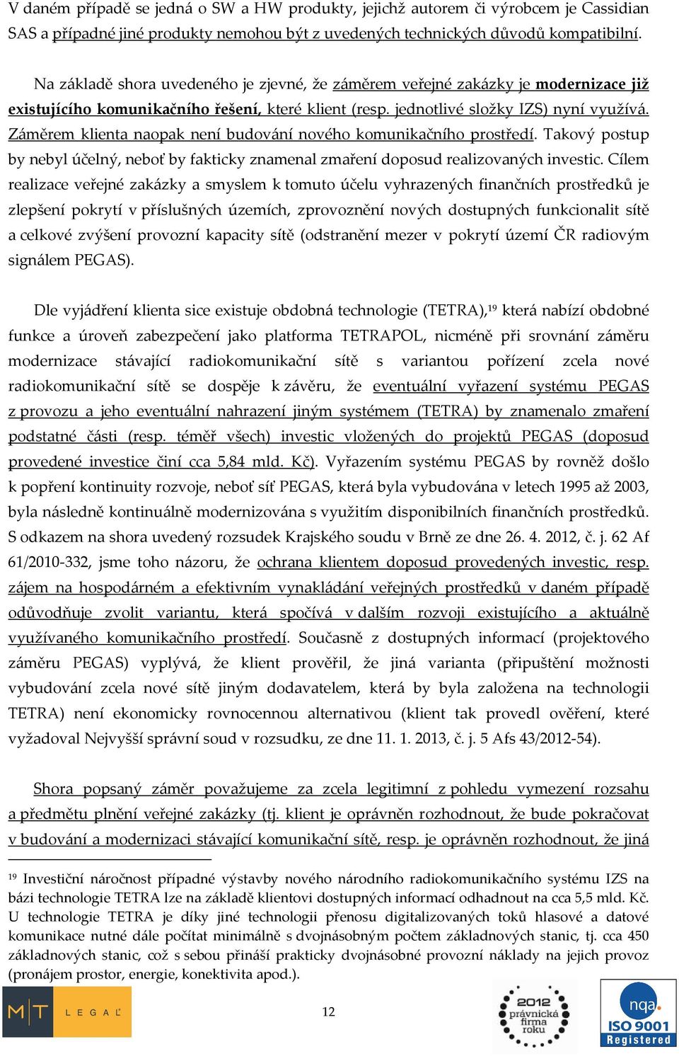 Záměrem klienta naopak není budování nového komunikačního prostředí. Takový postup by nebyl účelný, neboť by fakticky znamenal zmaření doposud realizovaných investic.