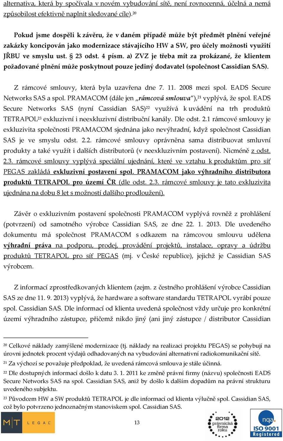 4 písm. a) ZVZ je třeba mít za prokázané, že klientem požadované plnění může poskytnout pouze jediný dodavatel (společnost Cassidian SAS). Z rámcové smlouvy, která byla uzavřena dne 7. 11.