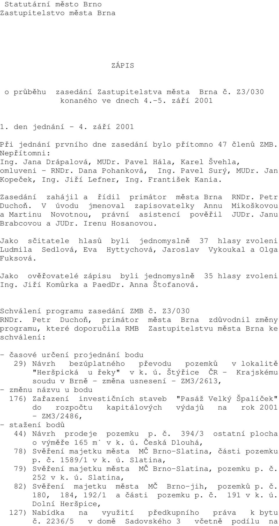 Jiří Lefner, Ing. František Kania. Zasedání zahájil a řídil primátor města Brna RNDr. Petr Duchoň. V úvodu jmenoval zapisovatelky Annu Mikoškovou a Martinu Novotnou, právní asistencí pověřil JUDr.