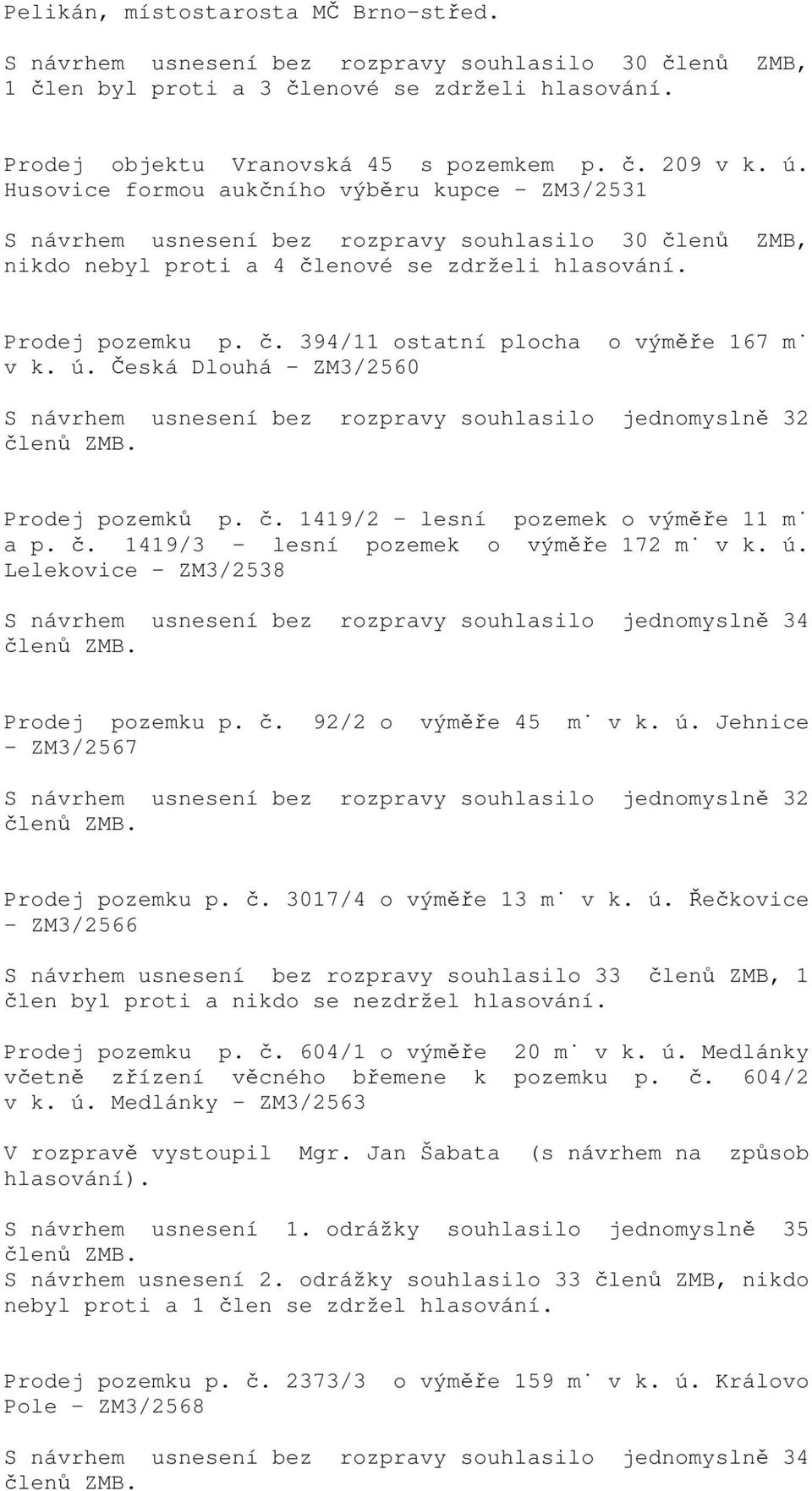 ú. Česká Dlouhá - ZM3/2560 S návrhem usnesení bez rozpravy souhlasilo jednomyslně 32 Prodej pozemků p. č. 1419/2 - lesní pozemek o výměře 11 m a p. č. 1419/3 - lesní pozemek o výměře 172 m v k. ú.