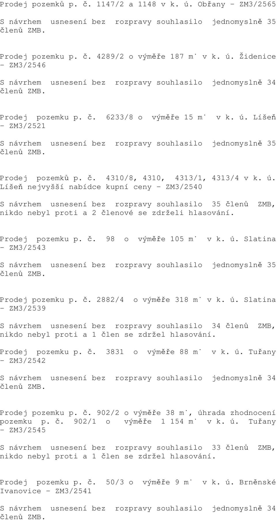 Prodej pozemku p. č. 98 o výměře 105 m v k. ú. Slatina - ZM3/2543 S návrhem usnesení bez rozpravy souhlasilo jednomyslně 35 Prodej pozemku p. č. 2882/4 o výměře 318 m v k. ú. Slatina - ZM3/2539 S návrhem usnesení bez rozpravy souhlasilo 34 členů ZMB, Prodej pozemku p.