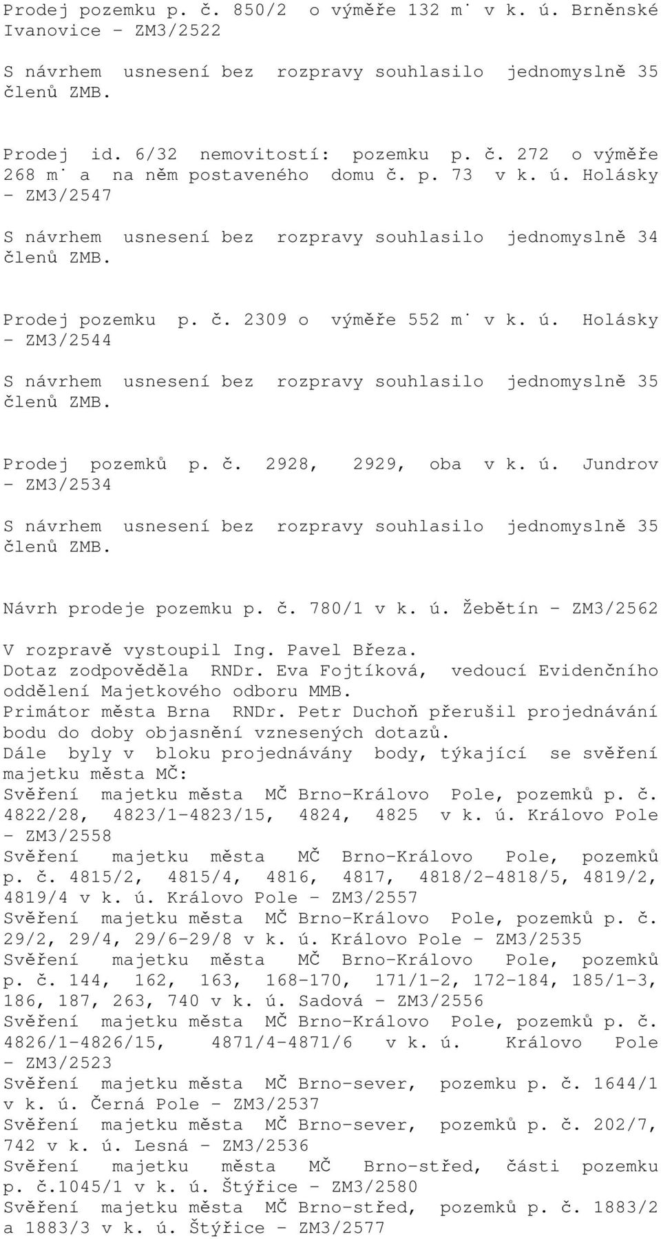 č. 2928, - ZM3/2534 2929, oba v k. ú. Jundrov S návrhem usnesení bez rozpravy souhlasilo jednomyslně 35 Návrh prodeje pozemku p. č. 780/1 v k. ú. Žebětín - ZM3/2562 V rozpravě vystoupil Ing.