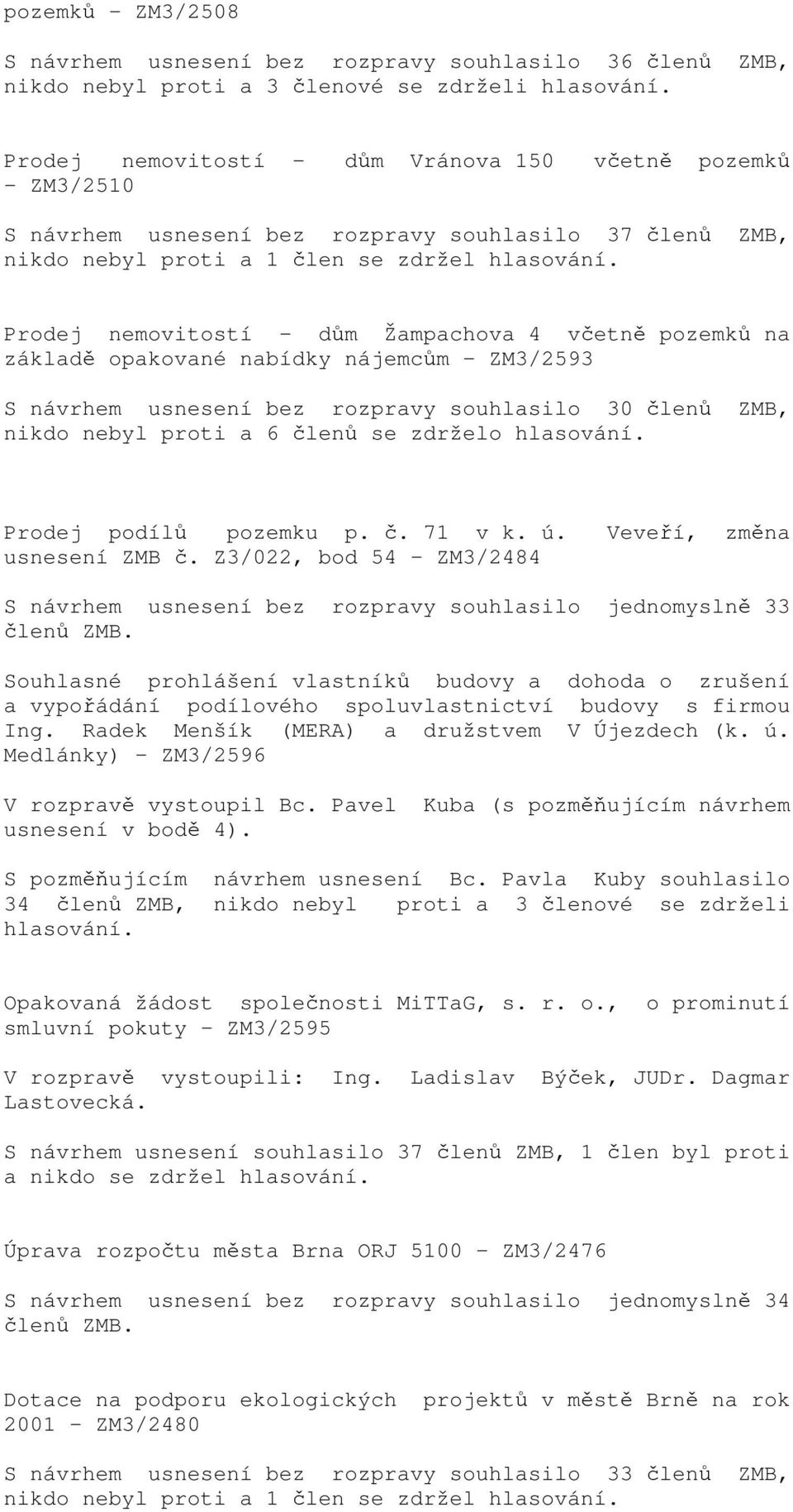 nabídky nájemcům - ZM3/2593 S návrhem usnesení bez rozpravy souhlasilo 30 členů ZMB, nikdo nebyl proti a 6 členů se zdrželo hlasování. Prodej podílů pozemku p. č. 71 v k. ú.