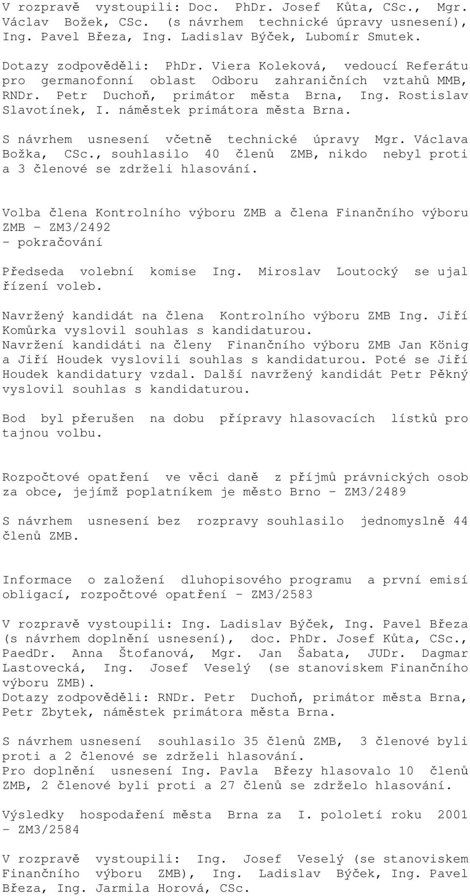 S návrhem usnesení včetně technické úpravy Mgr. Václava Božka, CSc., souhlasilo 40 členů ZMB, nikdo nebyl proti a 3 členové se zdrželi hlasování.