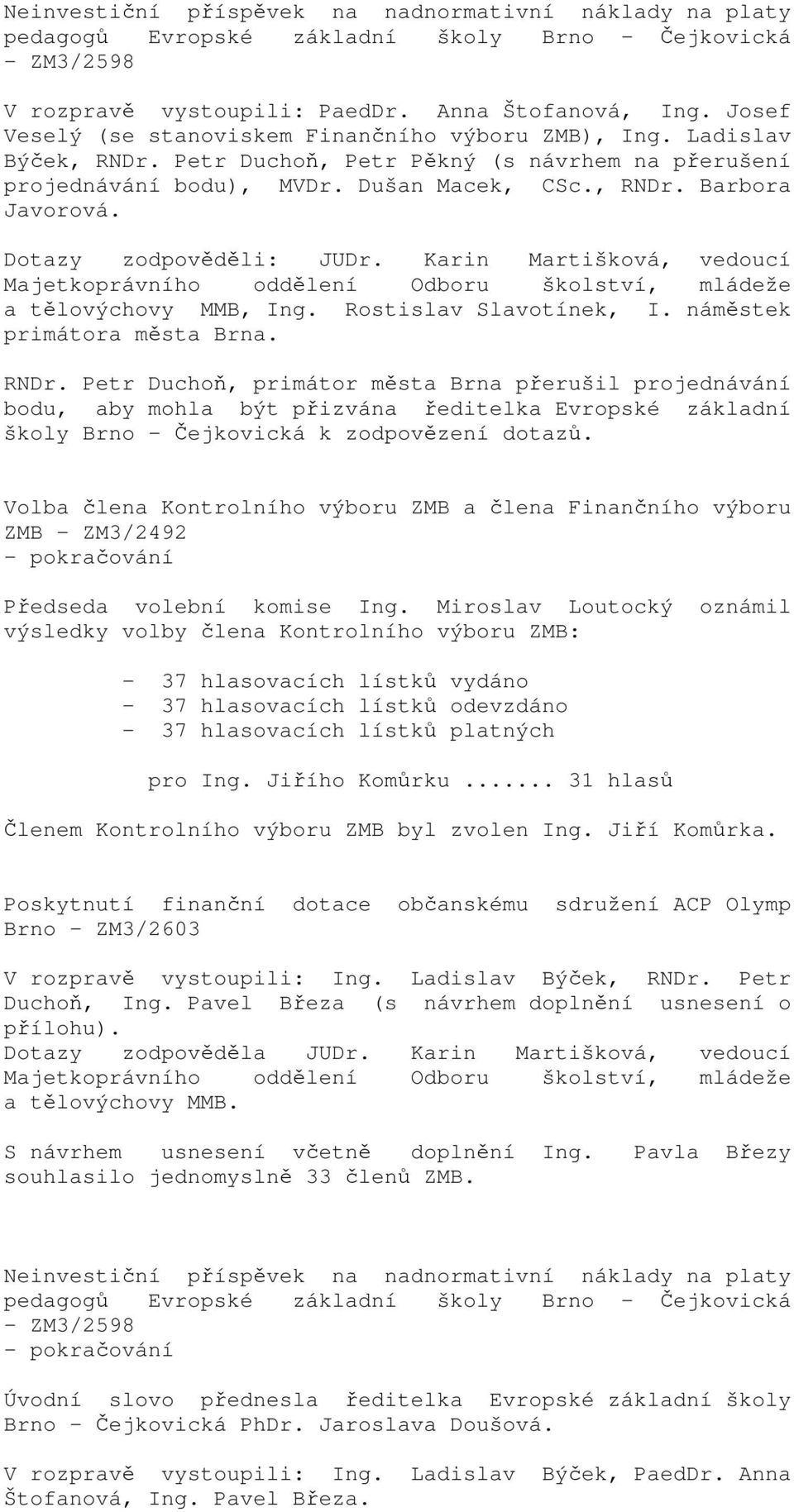 Dotazy zodpověděli: JUDr. Karin Martišková, vedoucí Majetkoprávního oddělení Odboru školství, mládeže a tělovýchovy MMB, Ing. Rostislav Slavotínek, I. náměstek primátora města Brna. RNDr.