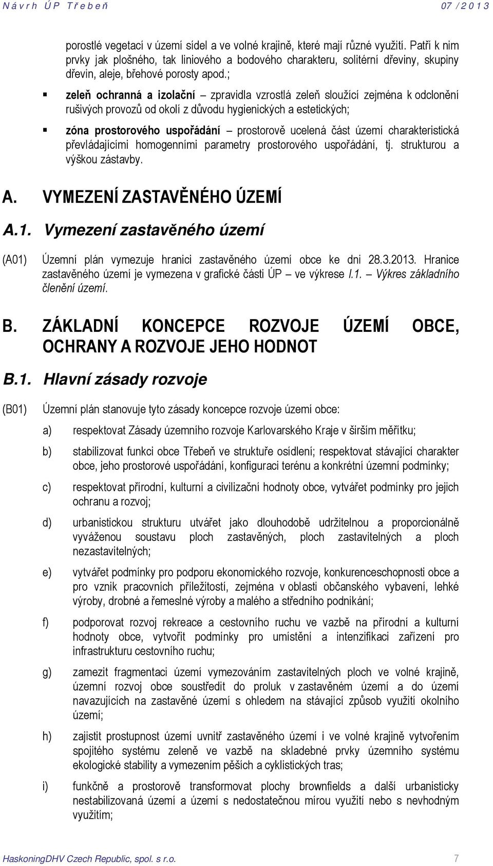 ; zeleň ochranná a izolační zpravidla vzrostlá zeleň sloužící zejména k odclonění rušivých provozů od okolí z důvodu hygienických a estetických; zóna prostorového uspořádání prostorově ucelená část