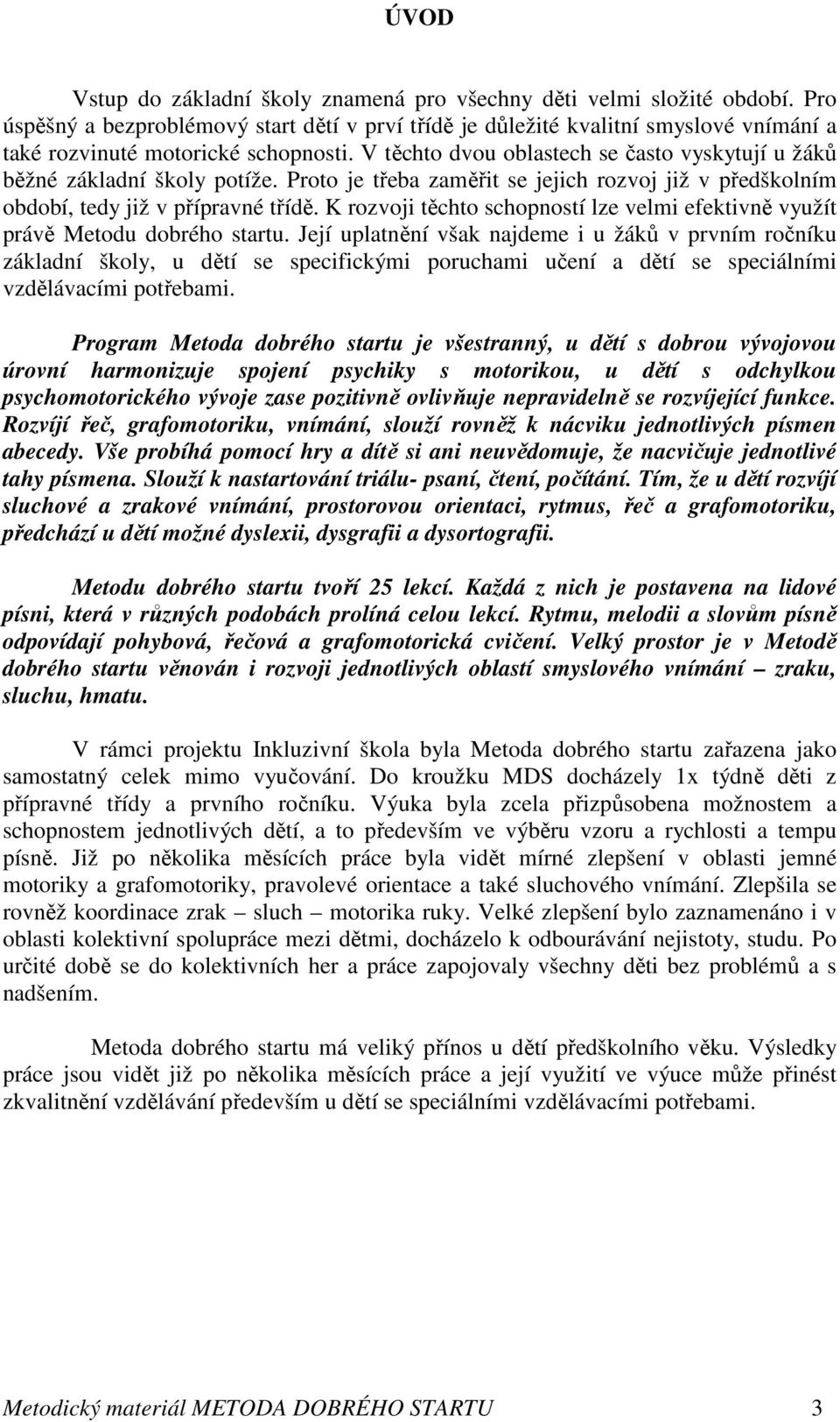 V těchto dvou oblastech se často vyskytují u žáků běžné základní školy potíže. Proto je třeba zaměřit se jejich rozvoj již v předškolním období, tedy již v přípravné třídě.