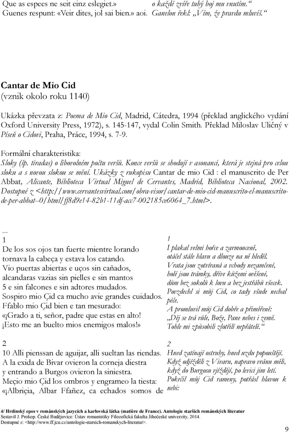 Překlad Miloslav Uličný v Píseň o Cidovi, Praha, Práce, 1994, s. 7-9. Formální charakteristika: Sloky (šp. tiradas) o libovolném počtu veršů.