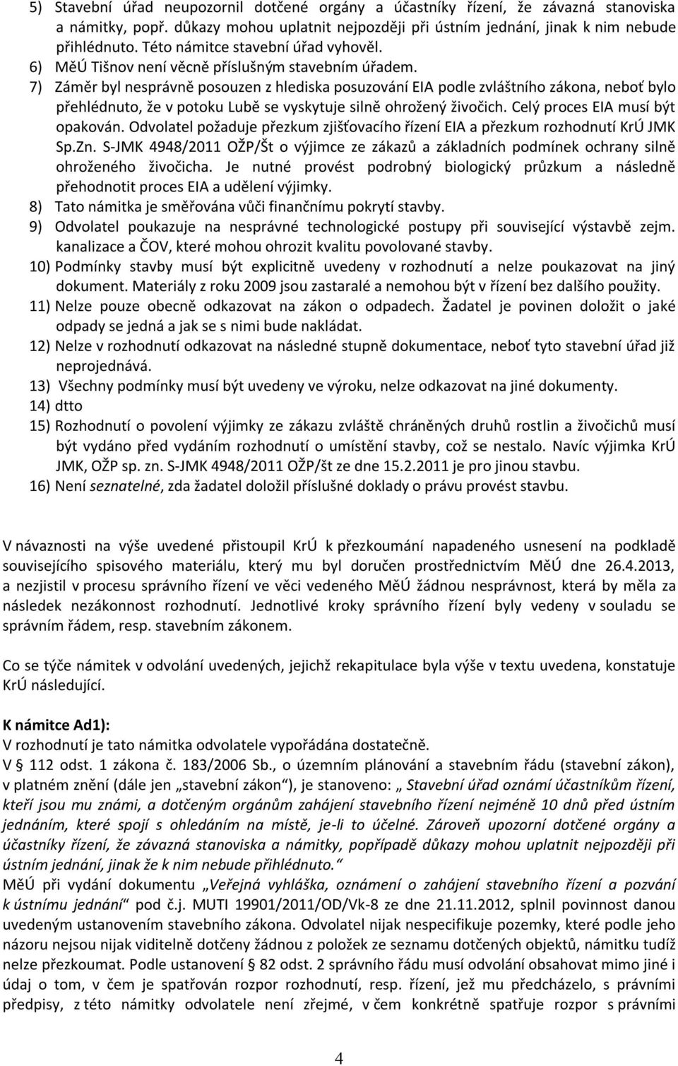 7) Záměr byl nesprávně posouzen z hlediska posuzování EIA podle zvláštního zákona, neboť bylo přehlédnuto, že v potoku Lubě se vyskytuje silně ohrožený živočich. Celý proces EIA musí být opakován.