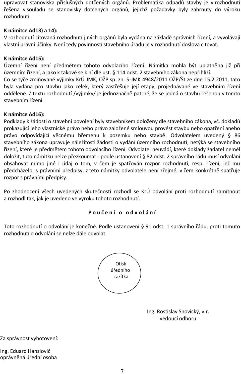 Není tedy povinností stavebního úřadu je v rozhodnutí doslova citovat. K námitce Ad15): Územní řízení není předmětem tohoto odvolacího řízení.