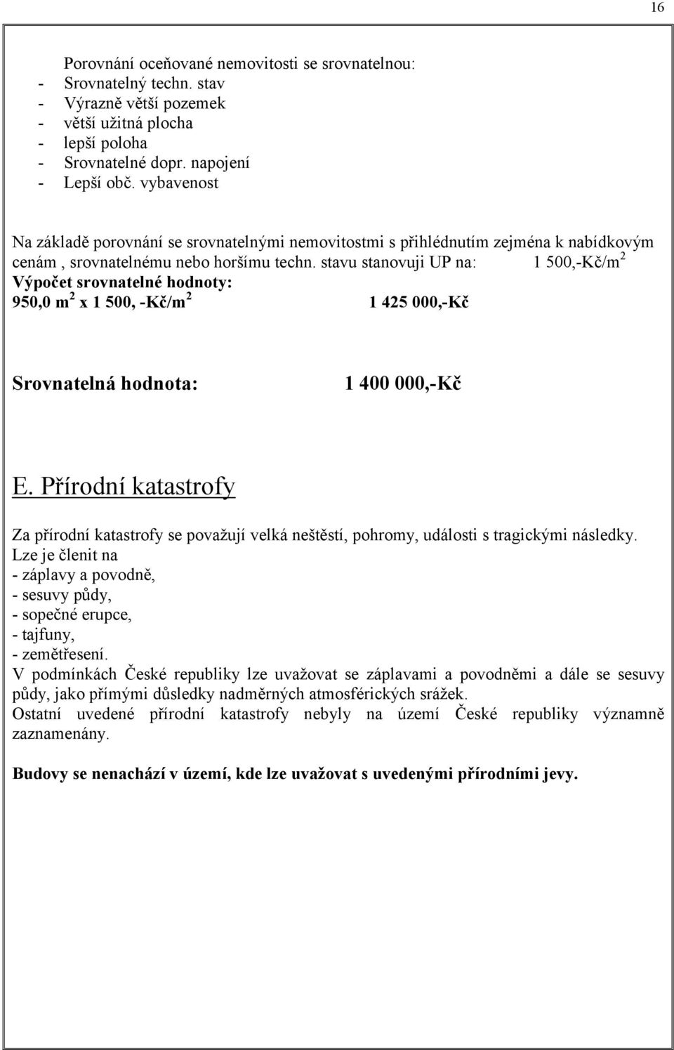 stavu stanovuji UP na: 1 500,-/m2 Výpočet srovnatelné hodnoty: 950,0 m2 x 1 500, -/m2 1 425 000,- Srovnatelná hodnota: 1 400 000,- E.