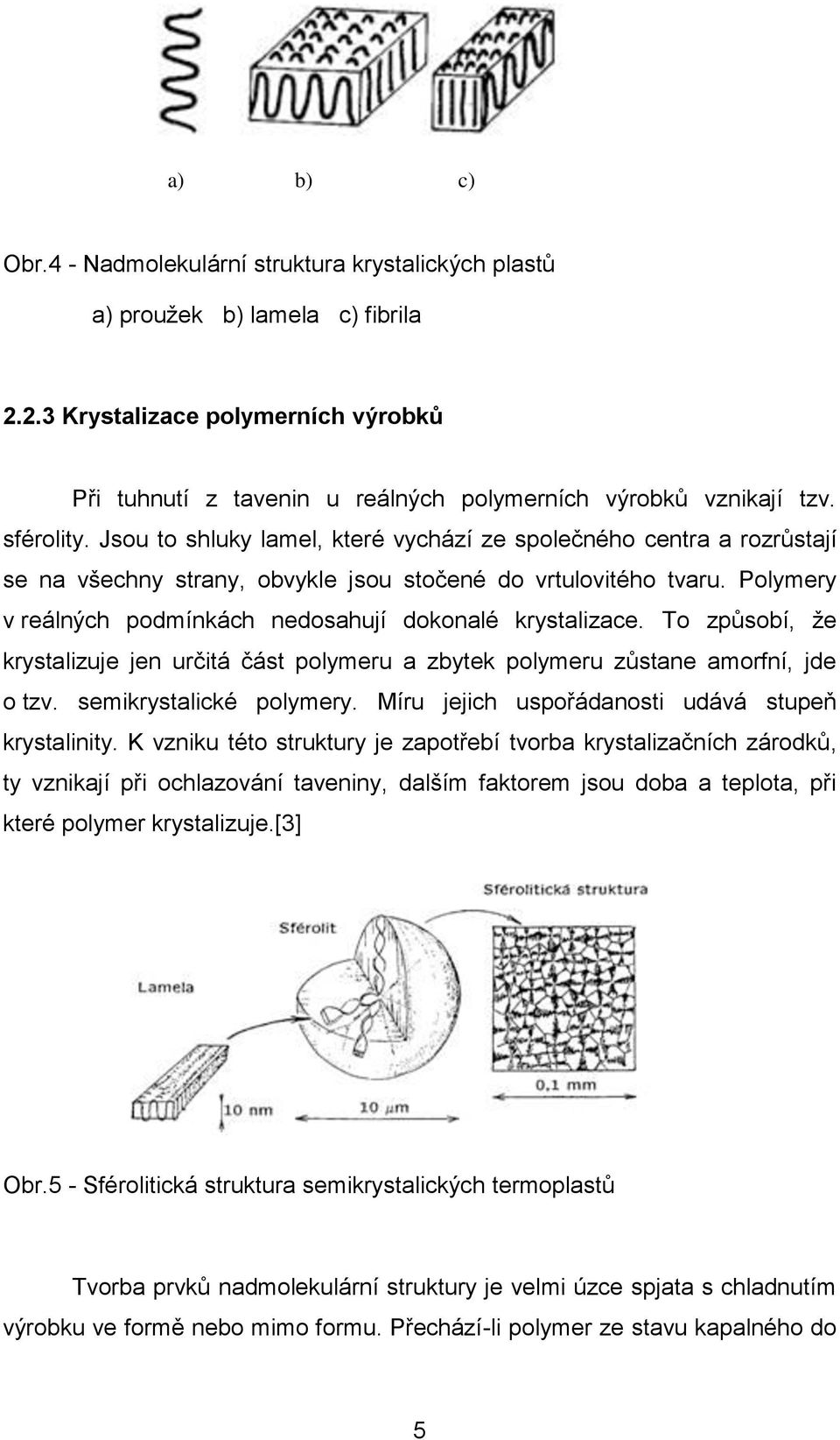 Polymery v reálných podmínkách nedosahují dokonalé krystalizace. To způsobí, ţe krystalizuje jen určitá část polymeru a zbytek polymeru zůstane amorfní, jde o tzv. semikrystalické polymery.