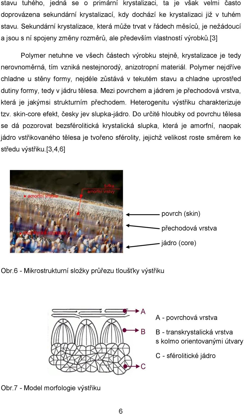 [3] Polymer netuhne ve všech částech výrobku stejně, krystalizace je tedy nerovnoměrná, tím vzniká nestejnorodý, anizotropní materiál.