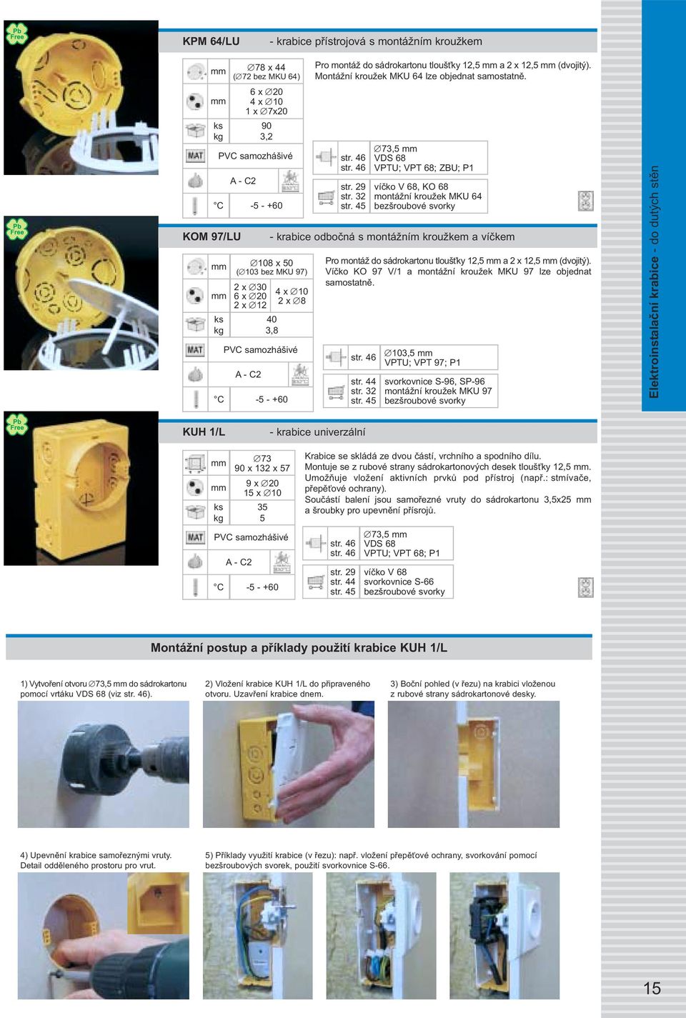 32 73,5 VDS 68 VPTU; VPT 68; ZBU; P1 víčko V 68, KO 68 montážní kroužek MKU 64 - krabice odbočná s montážním kroužkem a víčkem 108 x 50 ( 103 bez MKU 97) 2 x 30 6 x 20 2 x 12 40 3,8 4 x 10 2 x 8 Pro