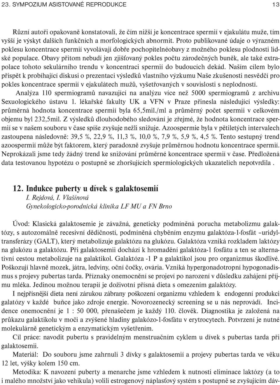 Obavy přitom nebudí jen zjišťovaný pokles počtu zárodečných buněk, ale také extra - polace tohoto sekulárního trendu v koncentraci spermií do budoucích dekád.