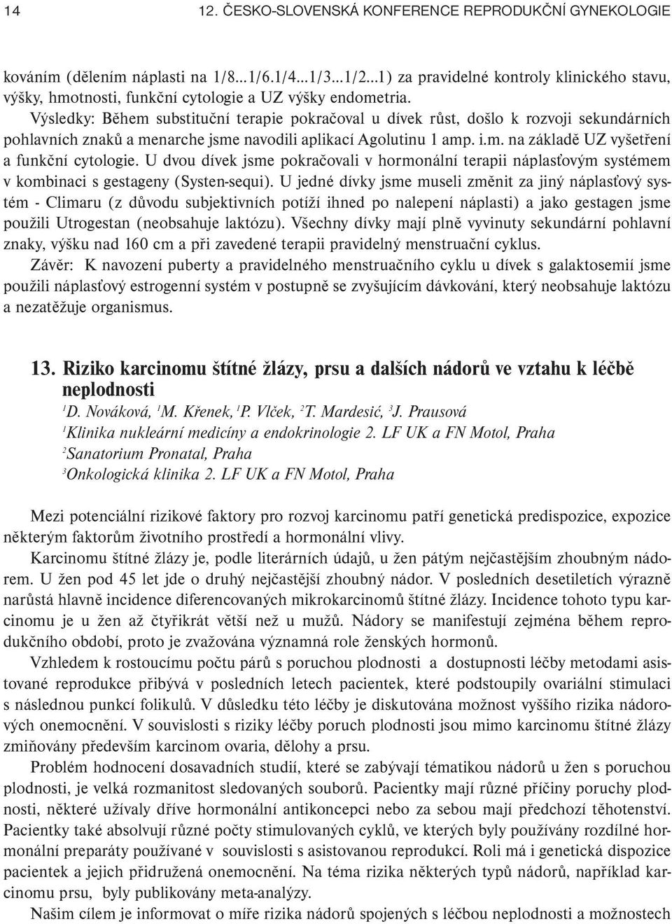 Výsledky: Během substituční terapie pokračoval u dívek růst, došlo k rozvoji sekundárních pohlavních znaků a menarche jsme navodili aplikací Agolutinu amp. i.m. na základě UZ vyšetření a funkční cytologie.