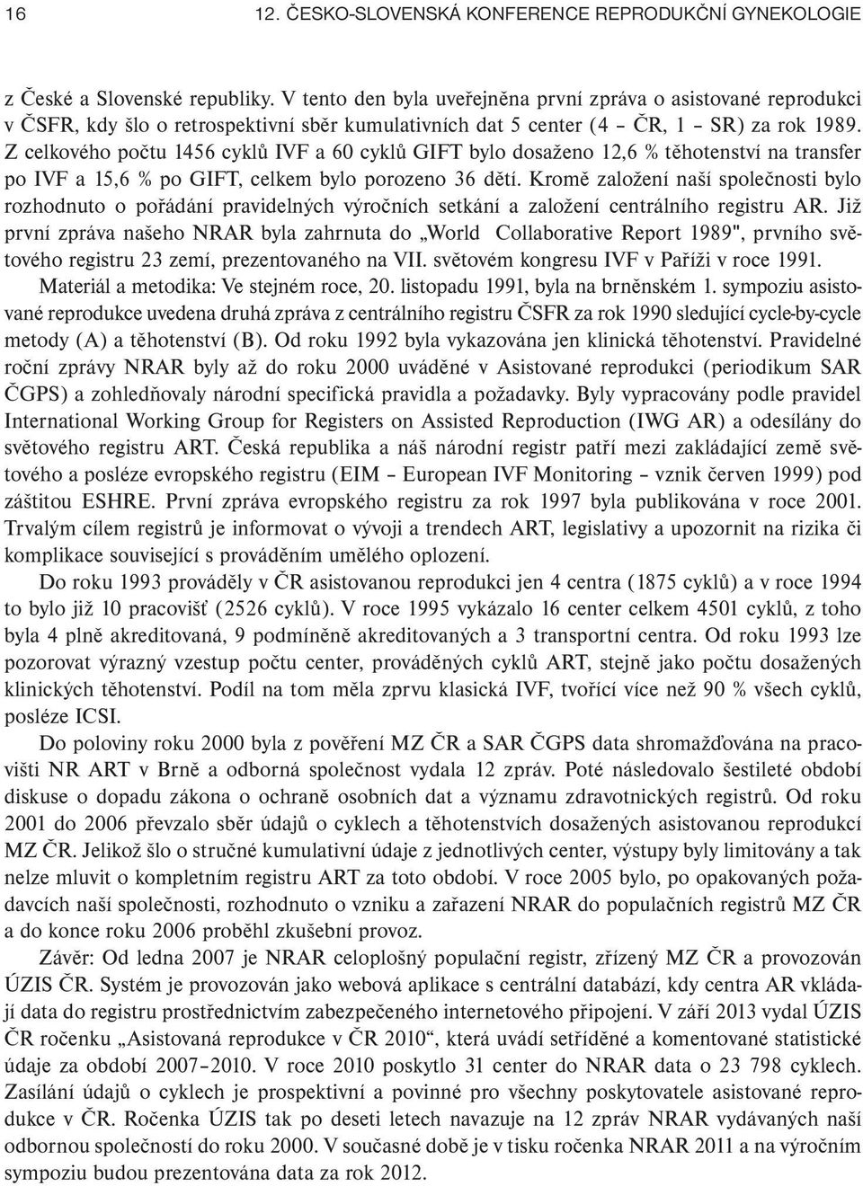 Z celkového počtu 456 cyklů IVF a 60 cyklů GIFT bylo dosaženo 2,6 % těhotenství na transfer po IVF a 5,6 % po GIFT, celkem bylo porozeno 36 dětí.