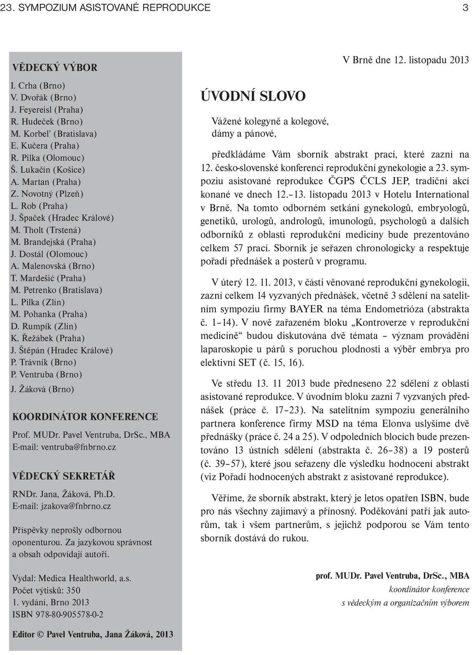 Petrenko (Bratislava) L. Pilka (Zlín) M. Pohanka (Praha) D. Rumpík (Zlín) K. Řežábek (Praha) J. Štěpán (Hradec Králové) P. Trávník (Brno) P. Ventruba (Brno) J.