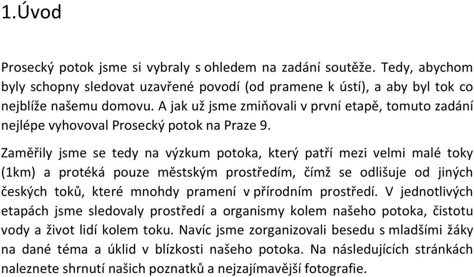 Zaměřily jsme se tedy na výzkum potoka, který patří mezi velmi malé toky (1km) a protéká pouze městským prostředím, čímž se odlišuje od jiných českých toků, které mnohdy pramení v přírodním